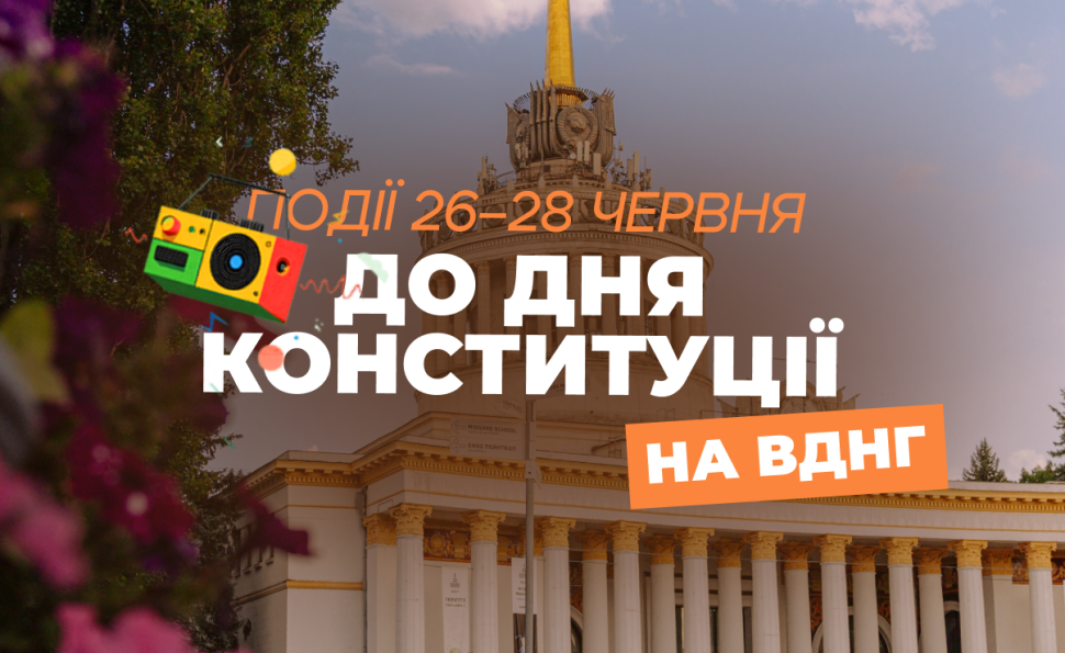Події на ВДНГ: 26–28 червня до Дня Конституції